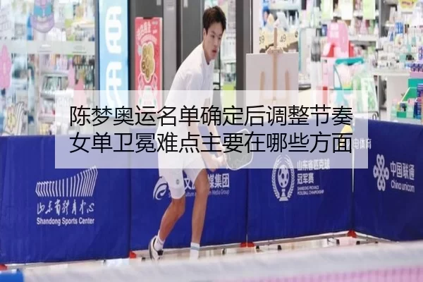 陈梦奥运名单确定后调整节奏 女单卫冕难点主要在哪些方面